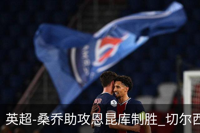 英超-桑乔助攻恩昆库制胜 切尔西1-0伯恩茅斯